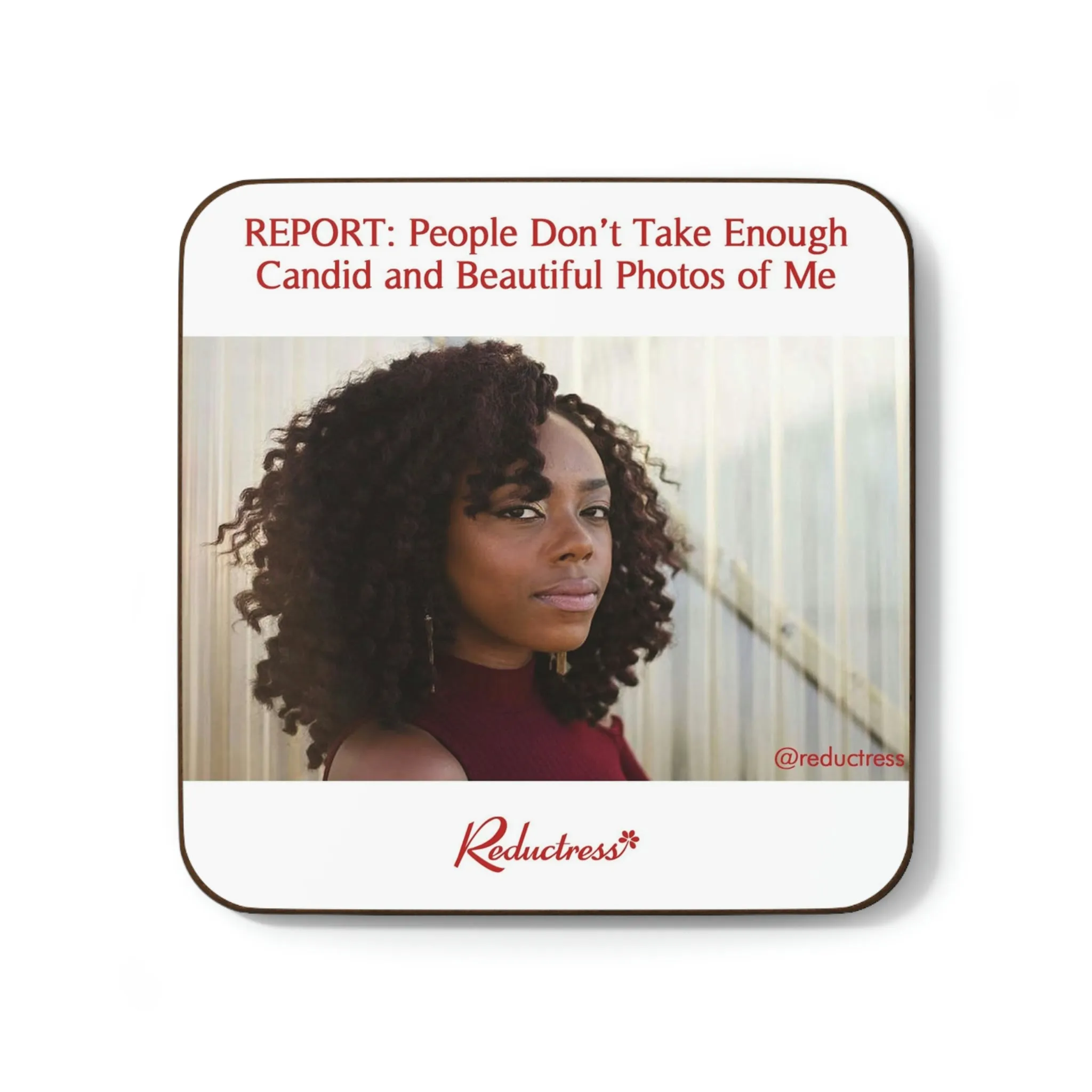 "REPORT: People Don’t Take Enough Candid and Beautiful Photos of Me" Hardboard Back Coaster